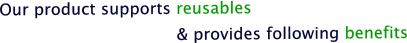Our product supports reusables       & provides following benefits